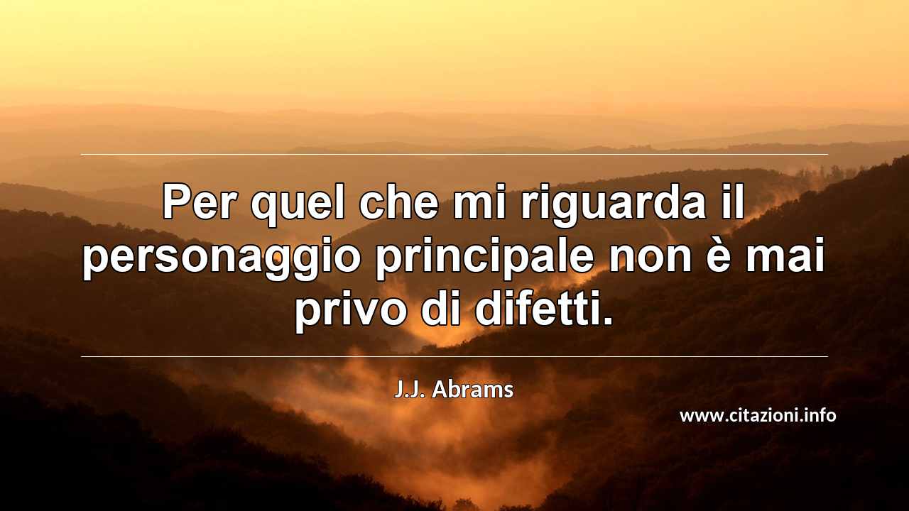 “Per quel che mi riguarda il personaggio principale non è mai privo di difetti.”