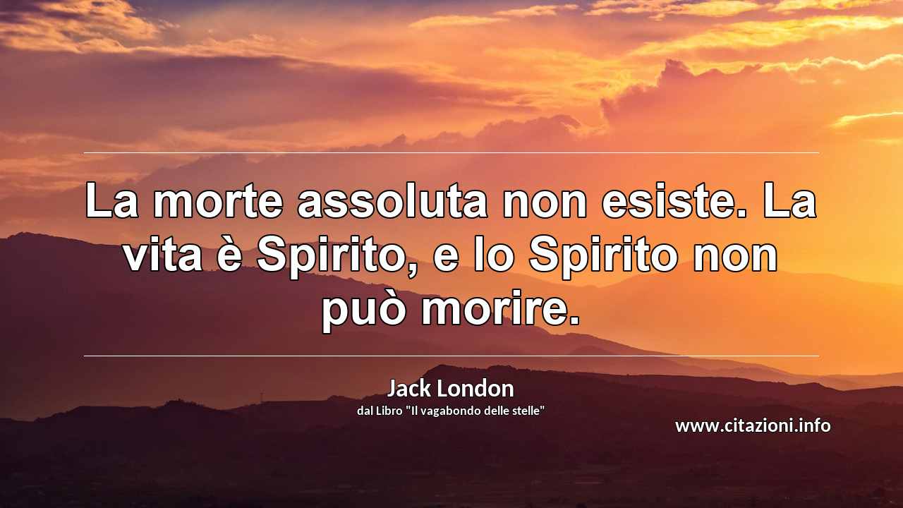 “La morte assoluta non esiste. La vita è Spirito, e lo Spirito non può morire.”