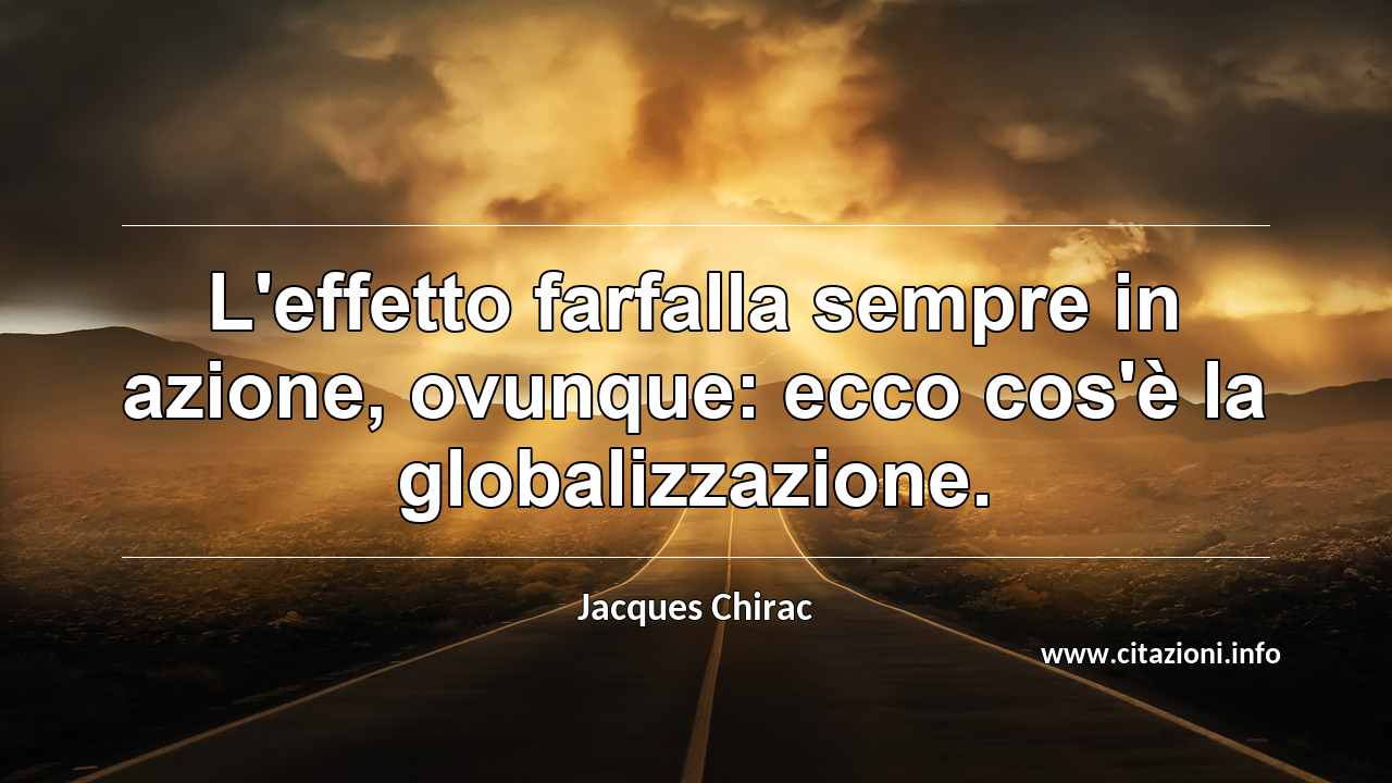 “L'effetto farfalla sempre in azione, ovunque: ecco cos'è la globalizzazione. ”