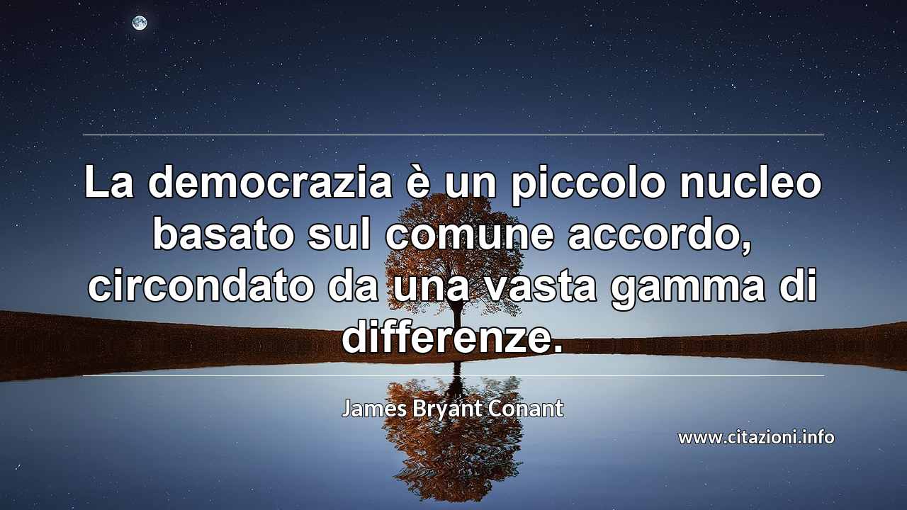 “La democrazia è un piccolo nucleo basato sul comune accordo, circondato da una vasta gamma di differenze.”