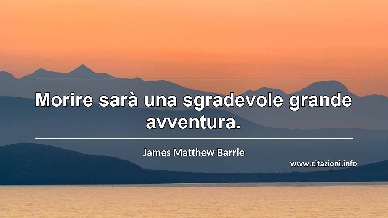 “Morire sarà una sgradevole grande avventura.”