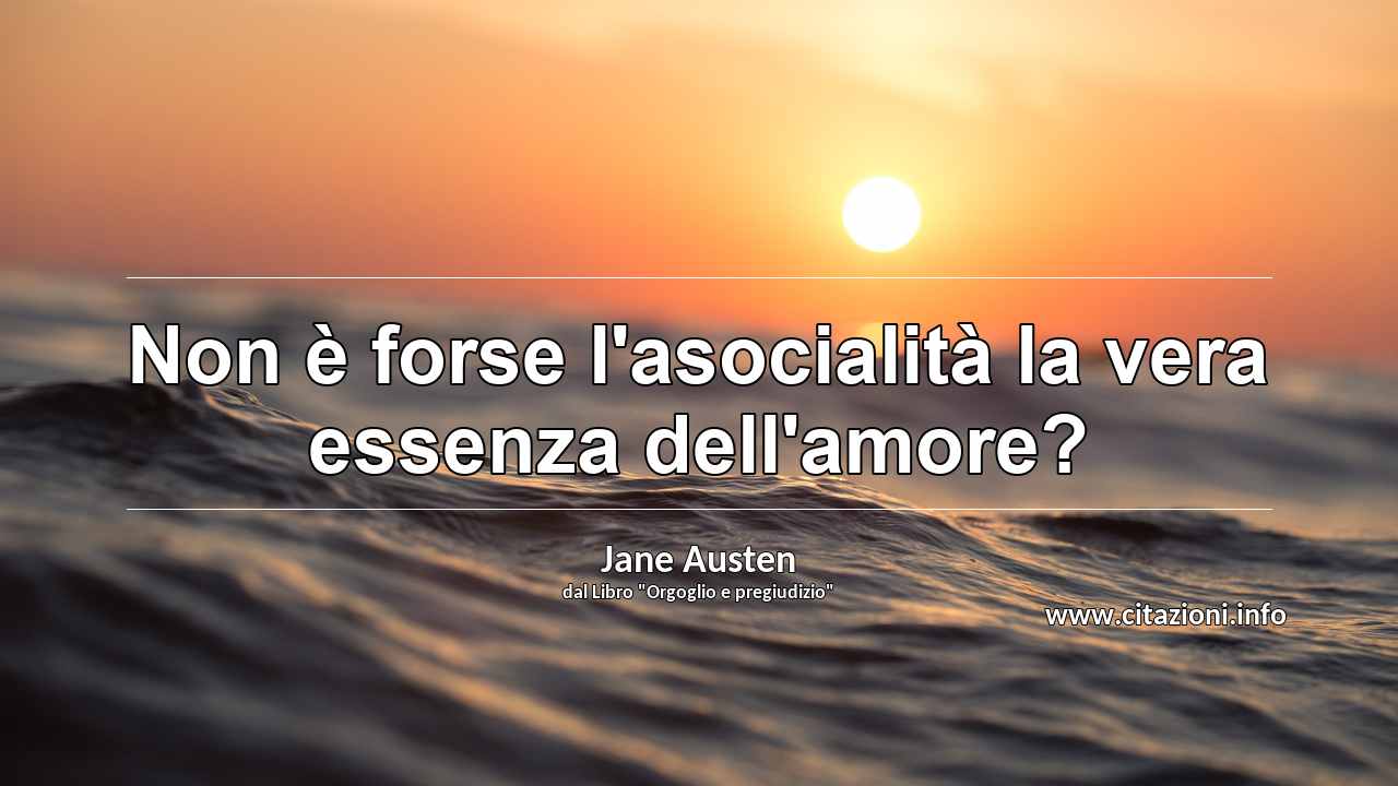 “Non è forse l'asocialità la vera essenza dell'amore?”
