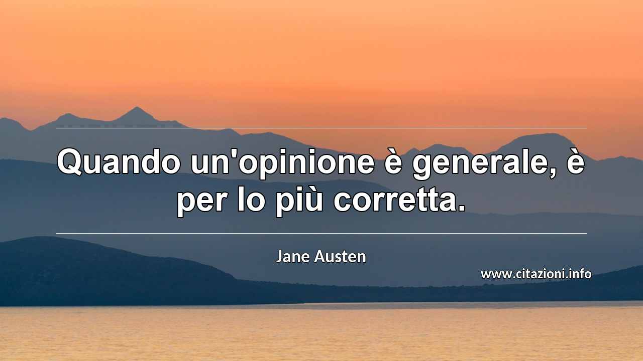 “Quando un'opinione è generale, è per lo più corretta.”