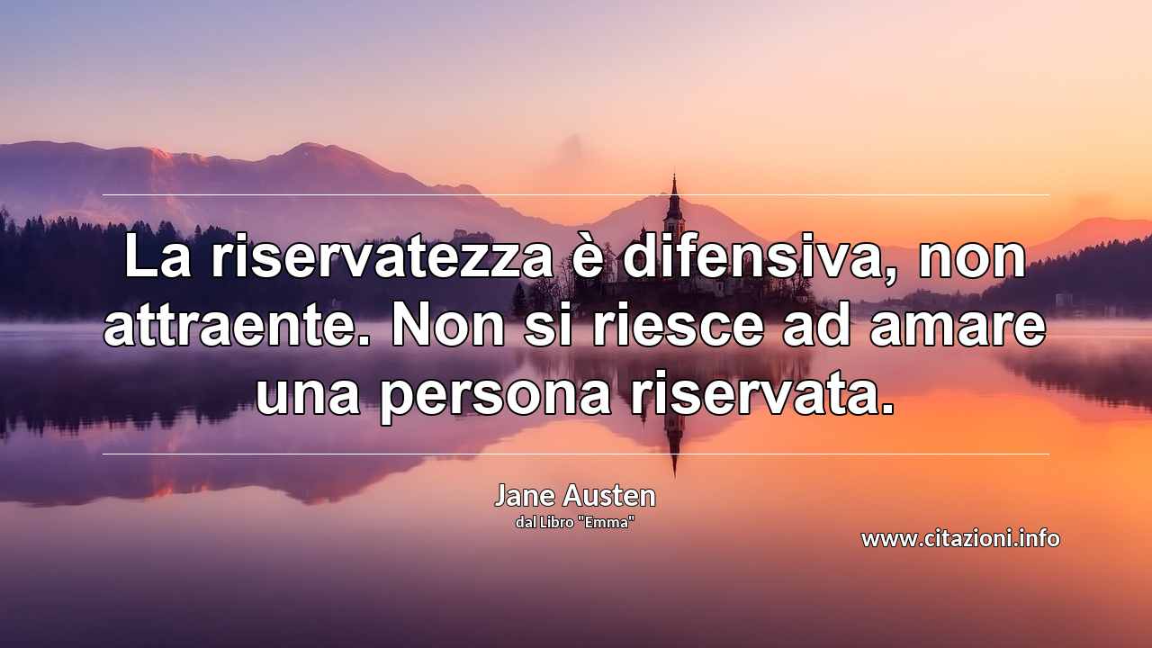 “La riservatezza è difensiva, non attraente. Non si riesce ad amare una persona riservata.”