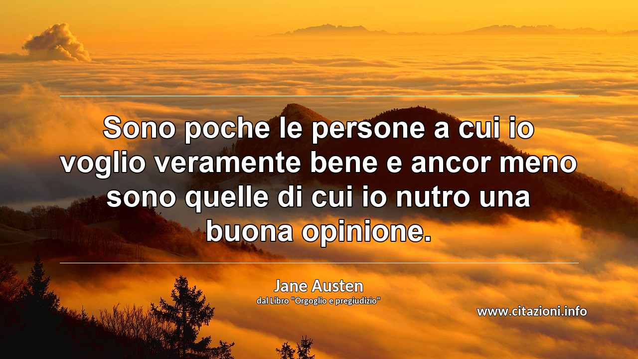 “Sono poche le persone a cui io voglio veramente bene e ancor meno sono quelle di cui io nutro una buona opinione.”