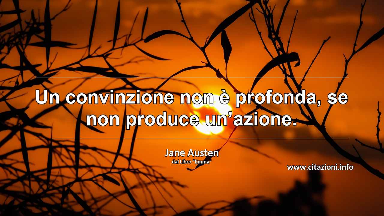 “Un convinzione non è profonda, se non produce un’azione.”
