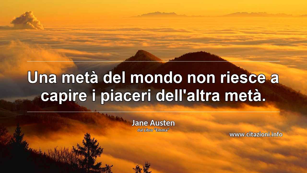 “Una metà del mondo non riesce a capire i piaceri dell'altra metà.”