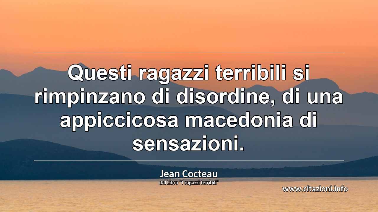 “Questi ragazzi terribili si rimpinzano di disordine, di una appiccicosa macedonia di sensazioni.”