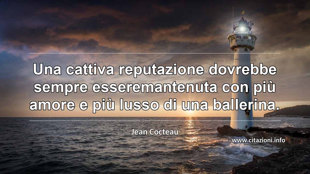 “Una cattiva reputazione dovrebbe sempre esseremantenuta con più amore e più lusso di una ballerina.”
