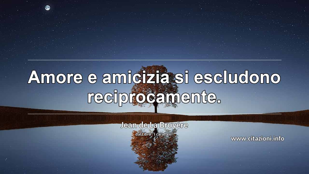 “Amore e amicizia si escludono reciprocamente.”