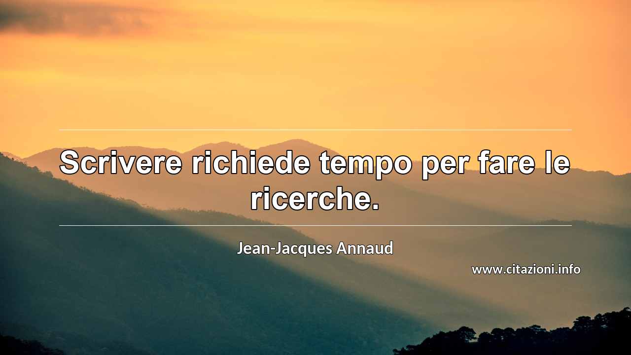 “Scrivere richiede tempo per fare le ricerche.”