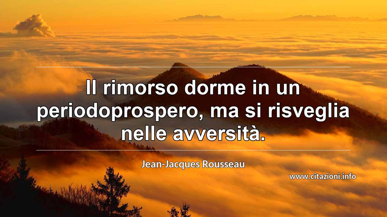 “Il rimorso dorme in un periodoprospero, ma si risveglia nelle avversità.”