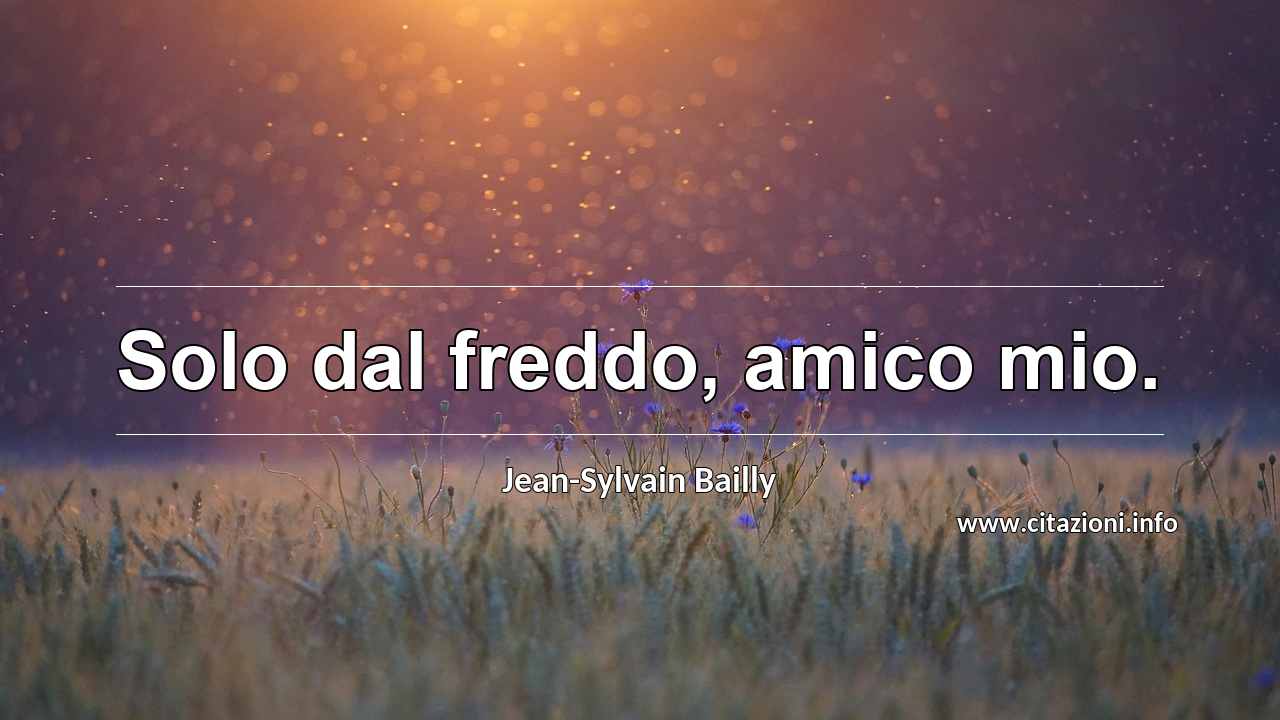 “Solo dal freddo, amico mio.”