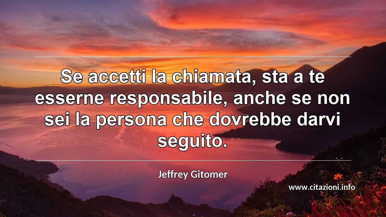 “Se accetti la chiamata, sta a te esserne responsabile, anche se non sei la persona che dovrebbe darvi seguito.”