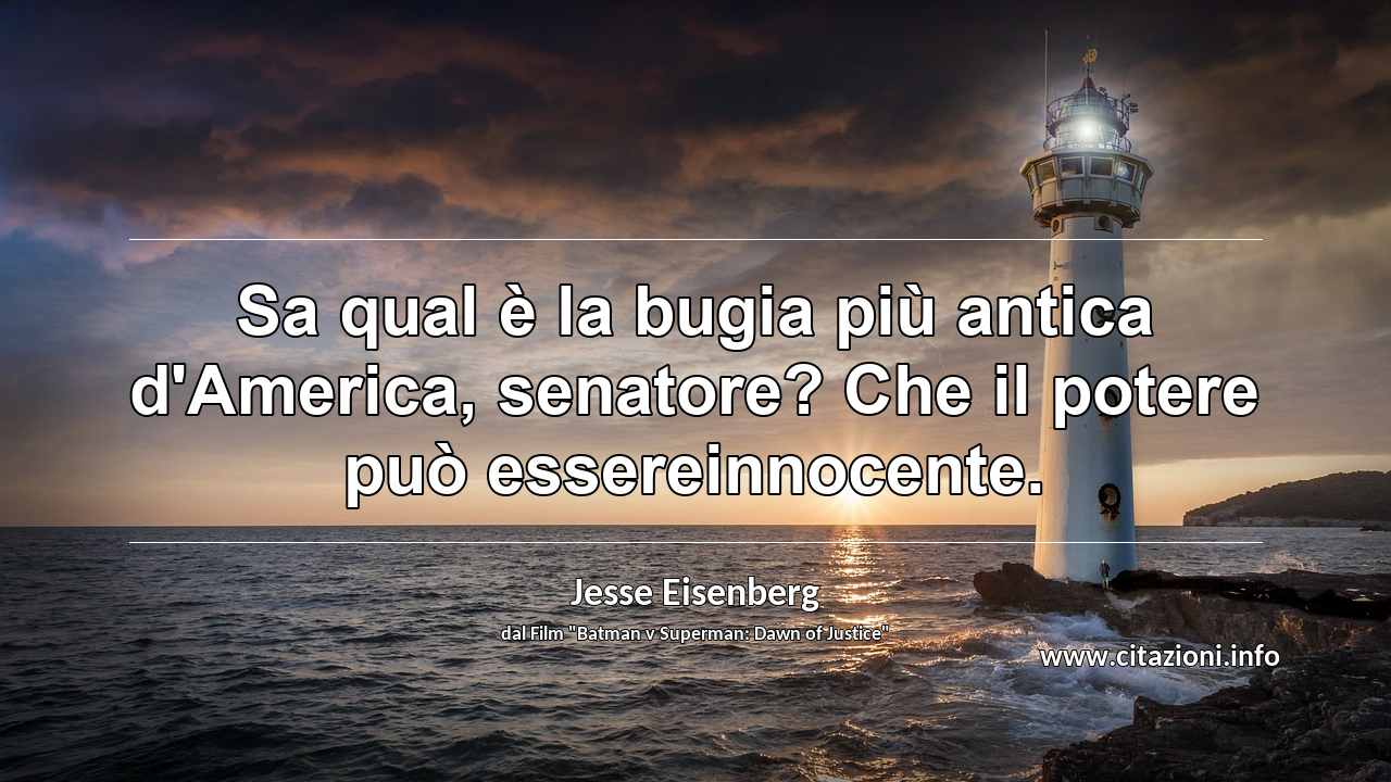 “Sa qual è la bugia più antica d'America, senatore? Che il potere può essereinnocente.”