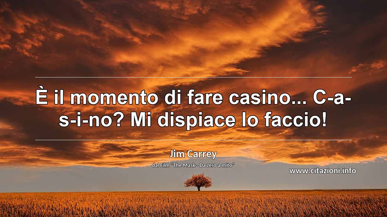 “È il momento di fare casino... C-a-s-i-no? Mi dispiace lo faccio!”