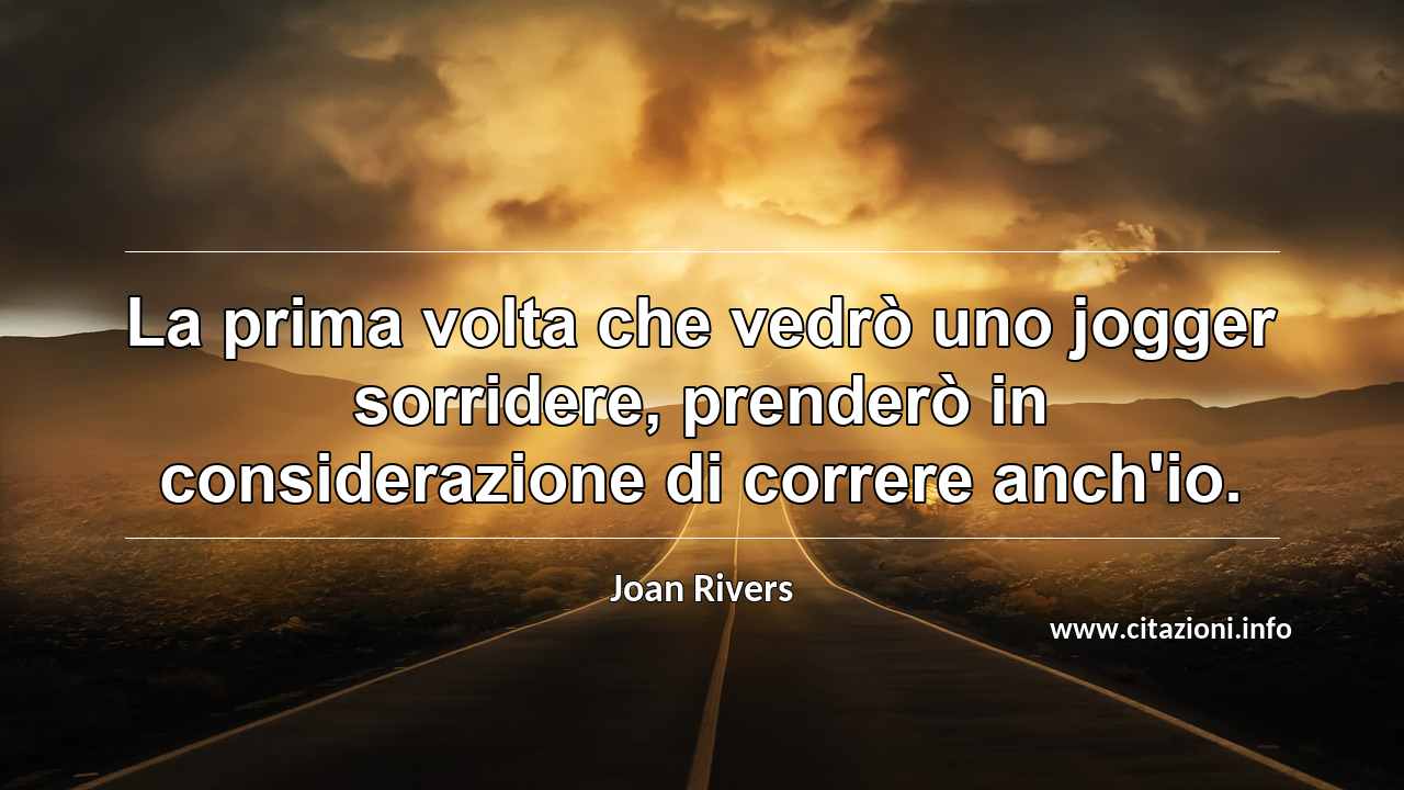 “La prima volta che vedrò uno jogger sorridere, prenderò in considerazione di correre anch'io.”
