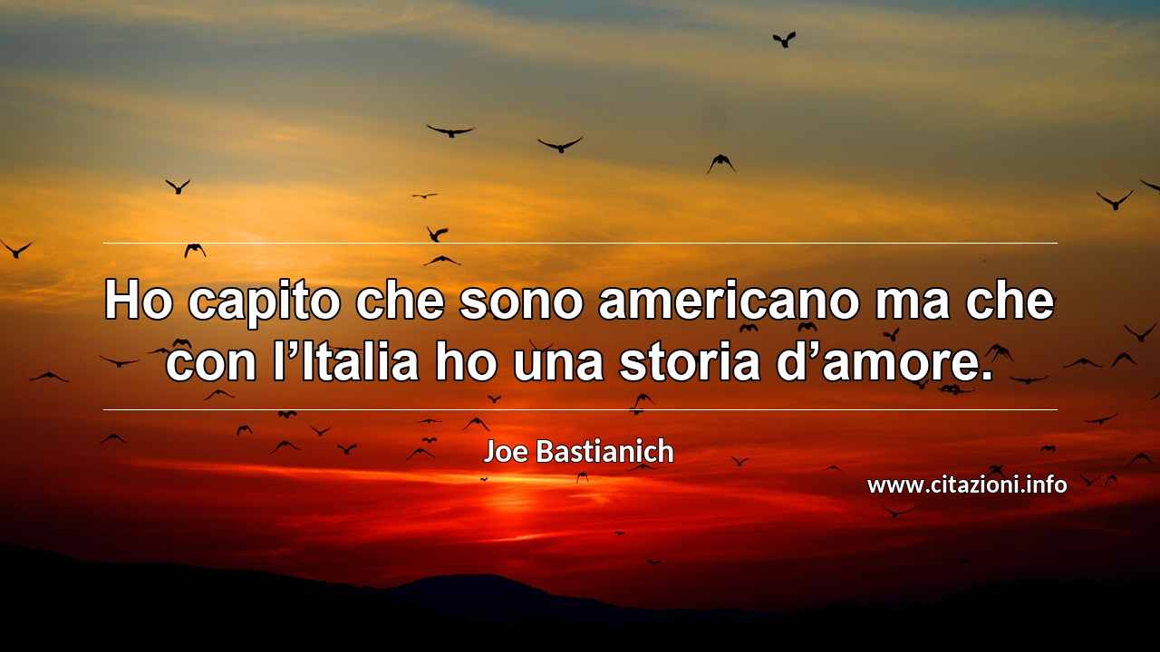“Ho capito che sono americano ma che con l’Italia ho una storia d’amore.”