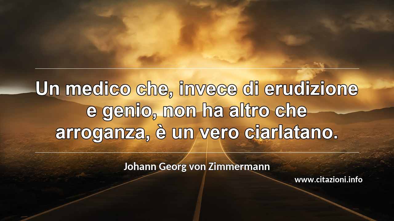 “Un medico che, invece di erudizione e genio, non ha altro che arroganza, è un vero ciarlatano.”