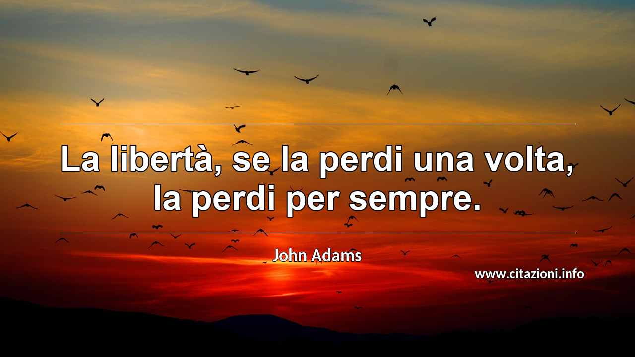 “La libertà, se la perdi una volta, la perdi per sempre.”