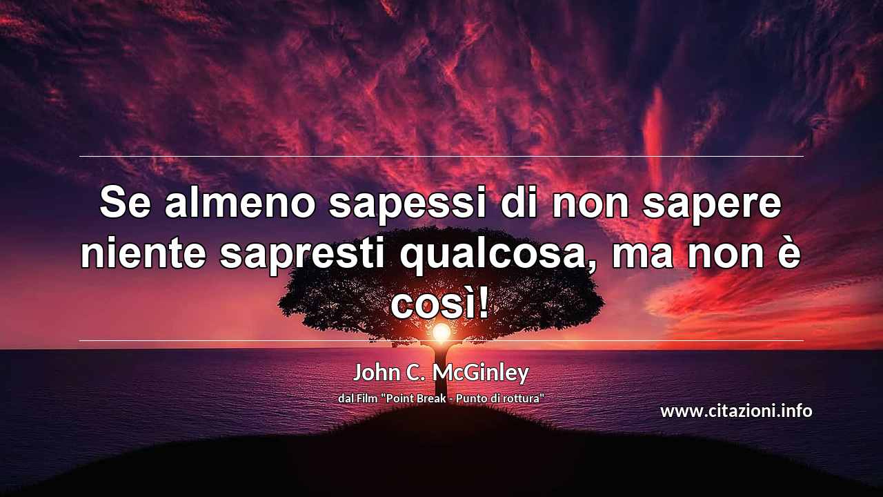 “Se almeno sapessi di non sapere niente sapresti qualcosa, ma non è così!”
