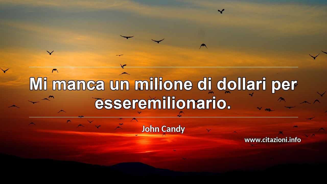 “Mi manca un milione di dollari per esseremilionario.”