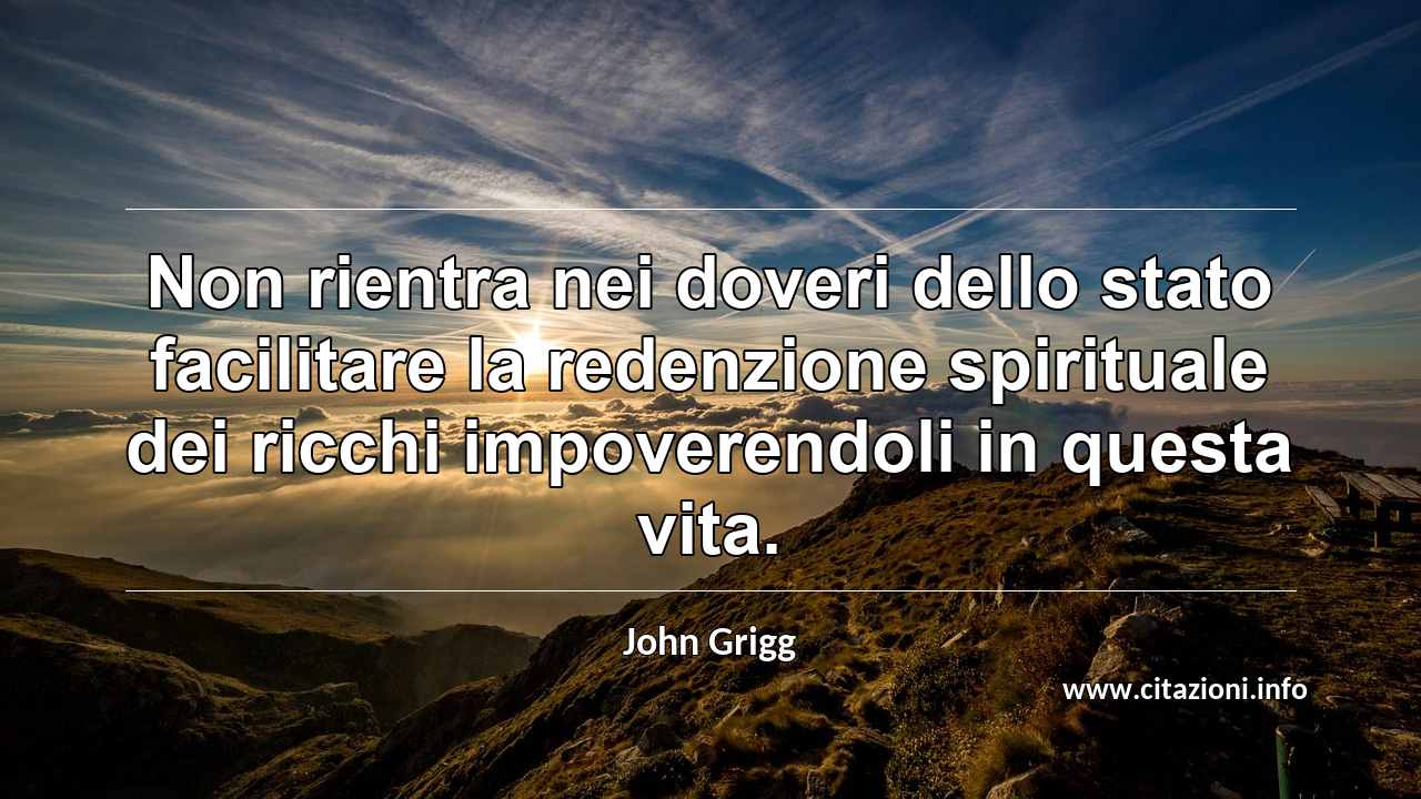 “Non rientra nei doveri dello stato facilitare la redenzione spirituale dei ricchi impoverendoli in questa vita.”