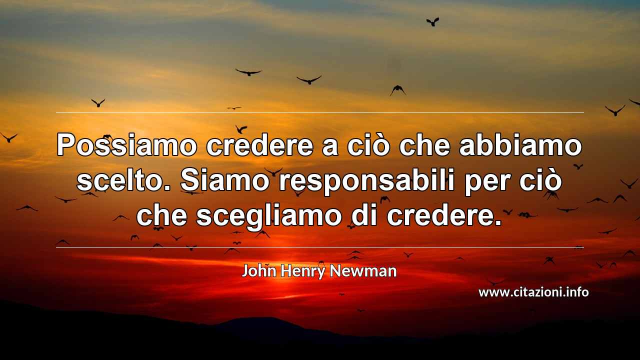 “Possiamo credere a ciò che abbiamo scelto. Siamo responsabili per ciò che scegliamo di credere.”