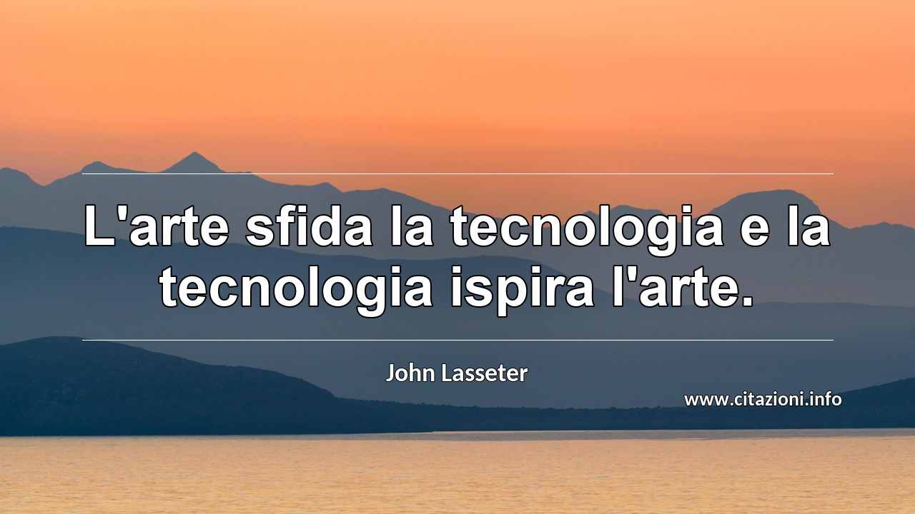 “L'arte sfida la tecnologia e la tecnologia ispira l'arte.”
