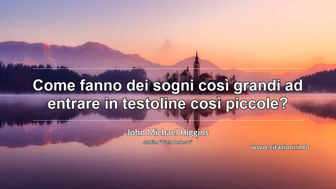 “Come fanno dei sogni così grandi ad entrare in testoline così piccole?”