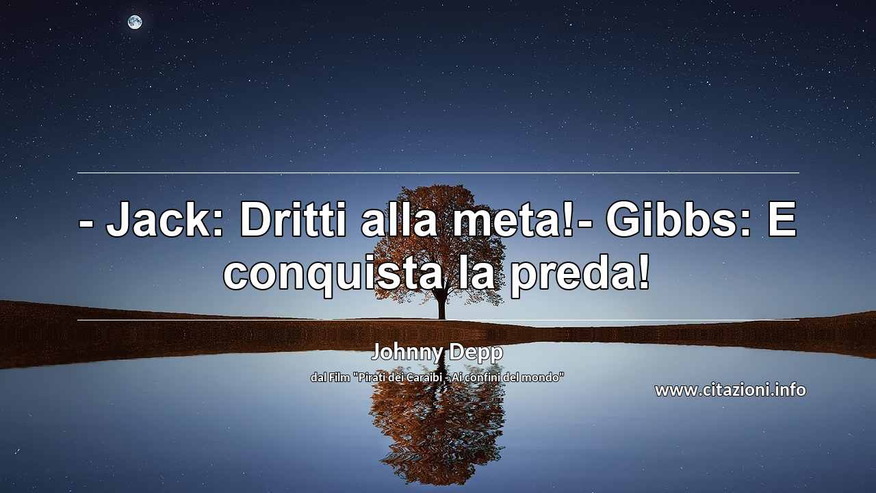 “- Jack: Dritti alla meta!- Gibbs: E conquista la preda!”