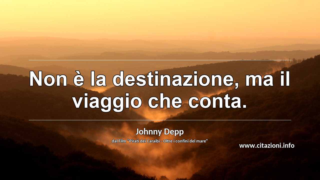 “Non è la destinazione, ma il viaggio che conta.	”