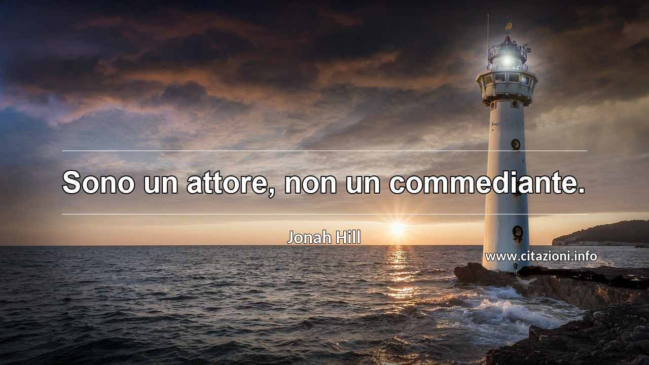 “Sono un attore, non un commediante.”