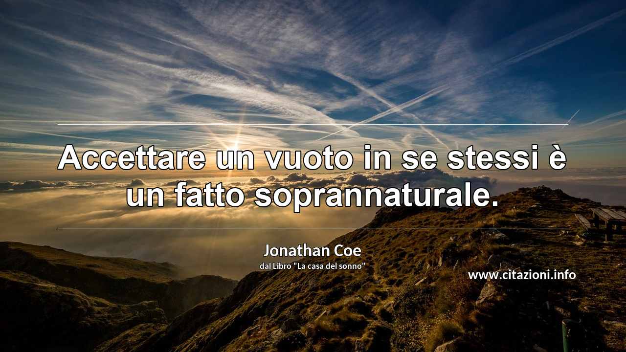“Accettare un vuoto in se stessi è un fatto soprannaturale.”