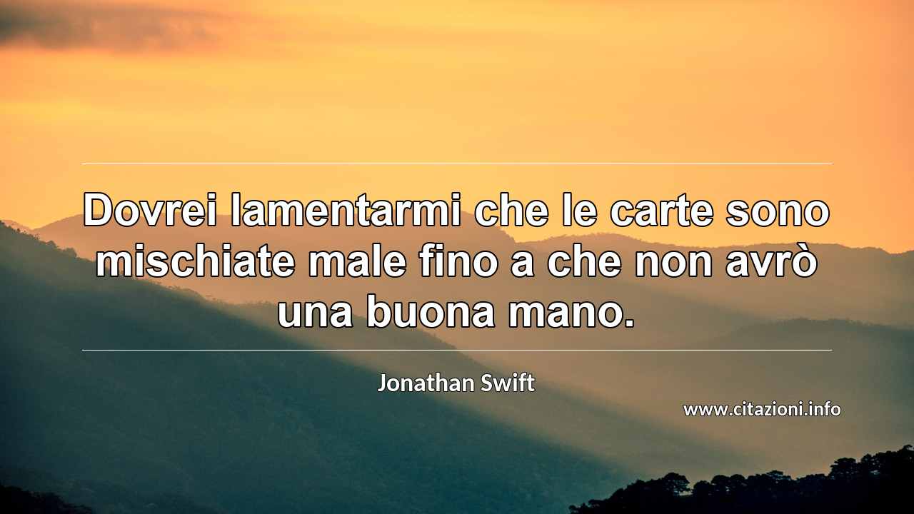 “Dovrei lamentarmi che le carte sono mischiate male fino a che non avrò una buona mano.”
