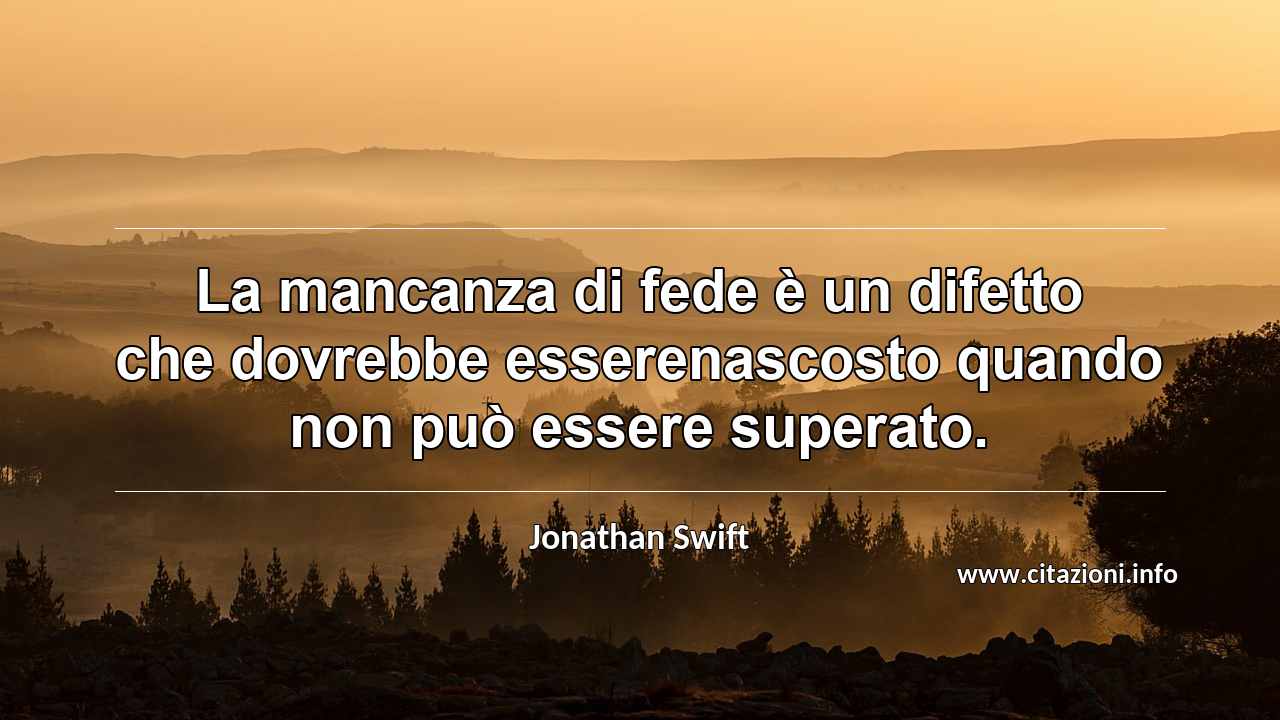 “La mancanza di fede è un difetto che dovrebbe esserenascosto quando non può essere superato.”