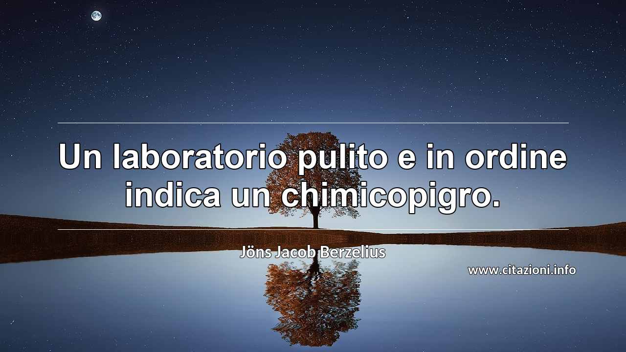 “Un laboratorio pulito e in ordine indica un chimicopigro.”