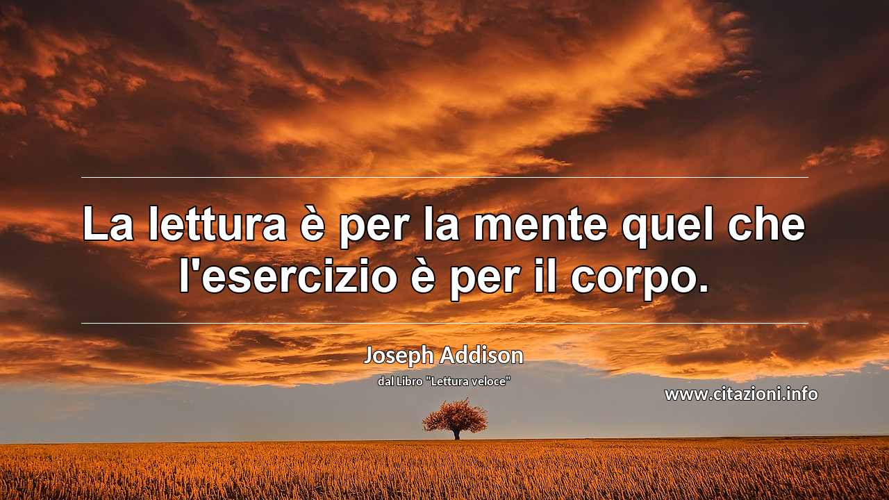 “La lettura è per la mente quel che l'esercizio è per il corpo.”