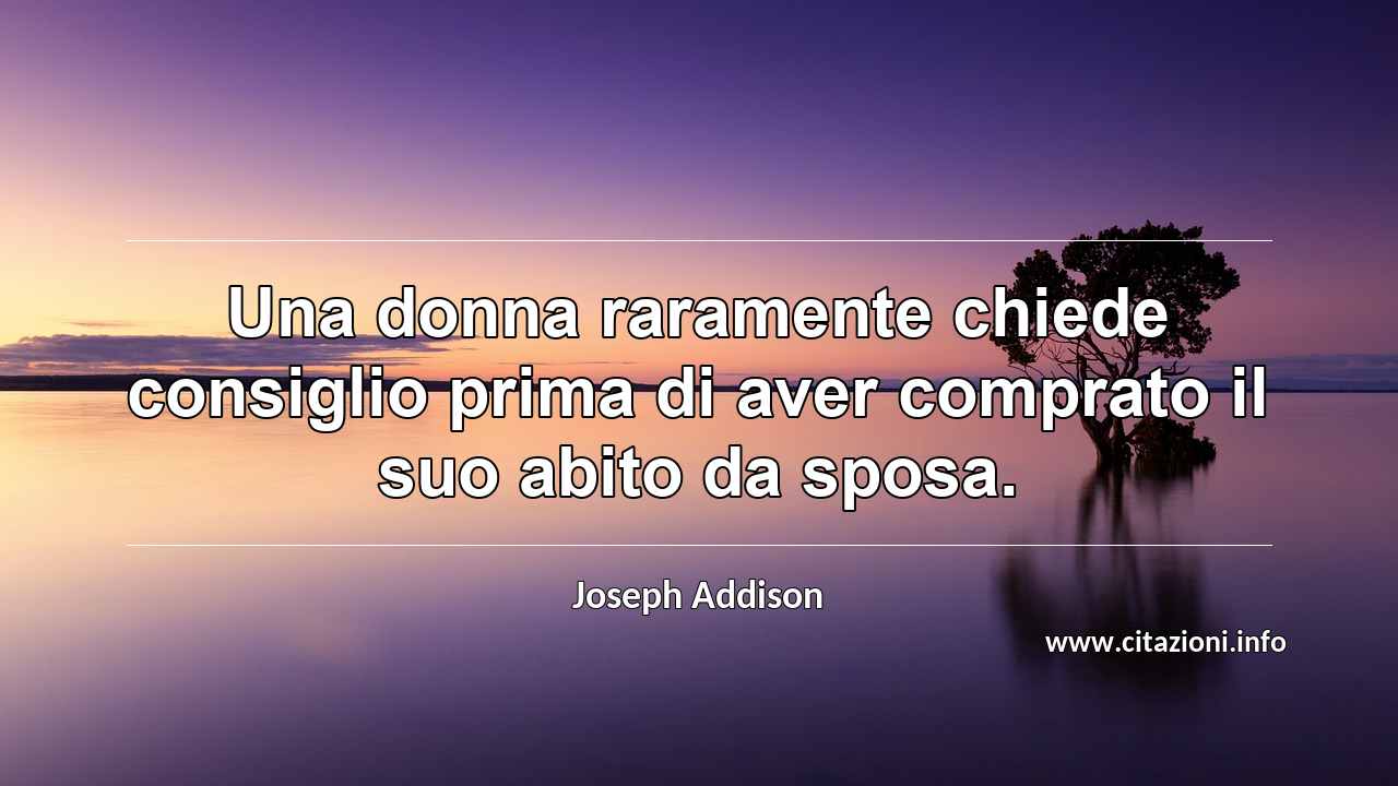 “Una donna raramente chiede consiglio prima di aver comprato il suo abito da sposa.”