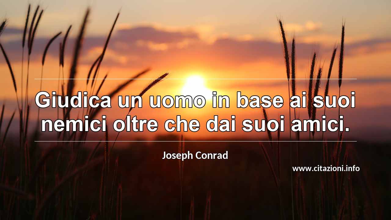 “Giudica un uomo in base ai suoi nemici oltre che dai suoi amici.”