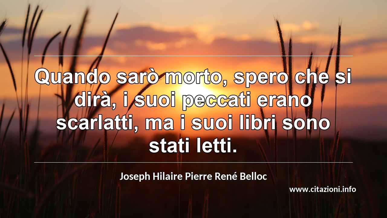 “Quando sarò morto, spero che si dirà, i suoi peccati erano scarlatti, ma i suoi libri sono stati letti.”
