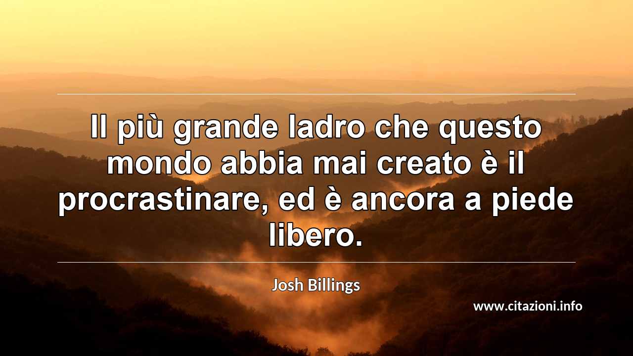 “Il più grande ladro che questo mondo abbia mai creato è il procrastinare, ed è ancora a piede libero.”