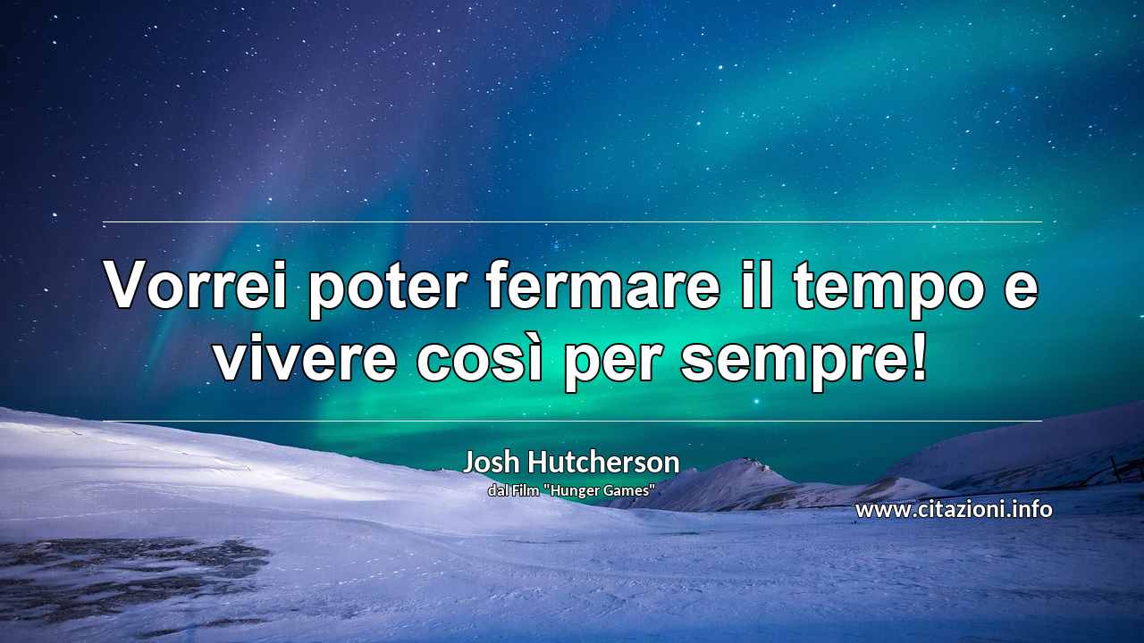 “Vorrei poter fermare il tempo e vivere così per sempre!”