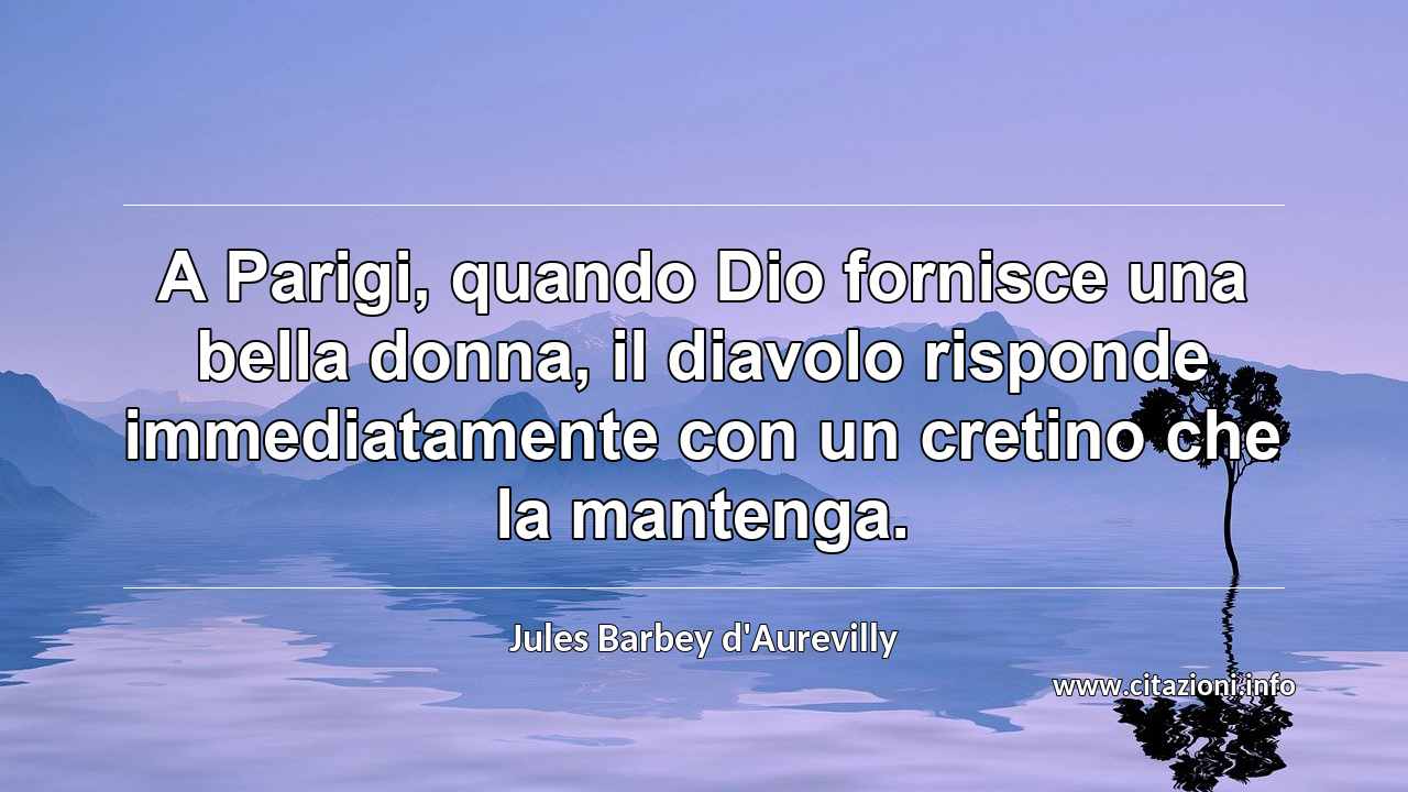 “A Parigi, quando Dio fornisce una bella donna, il diavolo risponde immediatamente con un cretino che la mantenga.”
