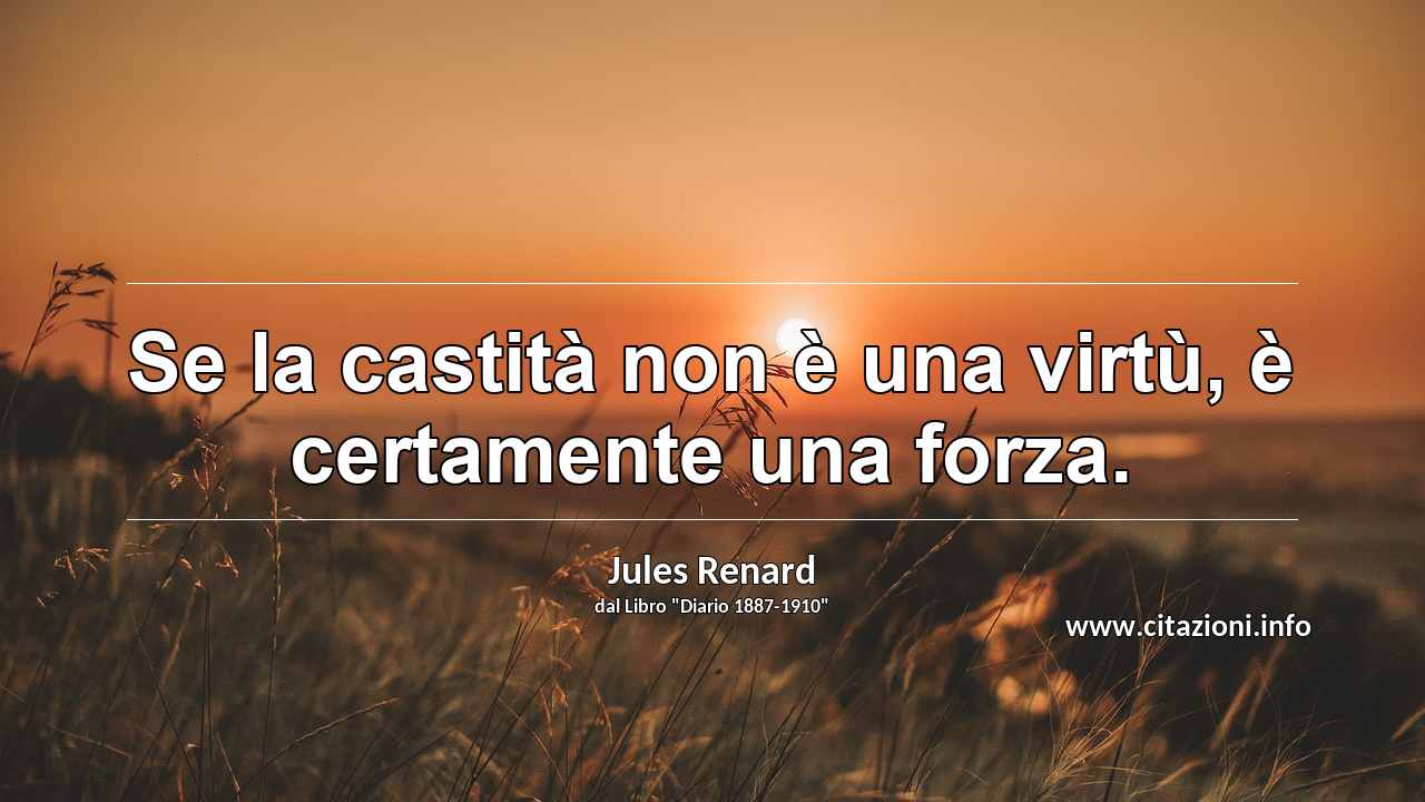 “Se la castità non è una virtù, è certamente una forza.”