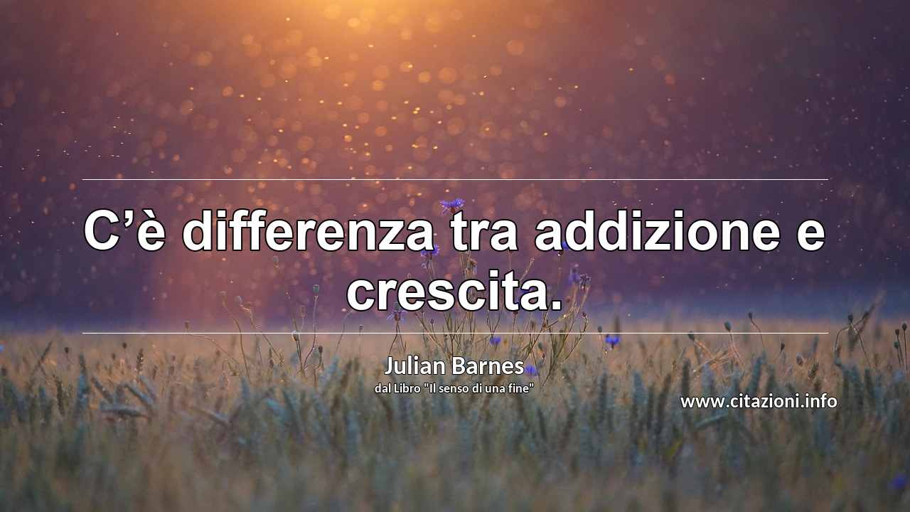 “C’è differenza tra addizione e crescita.”