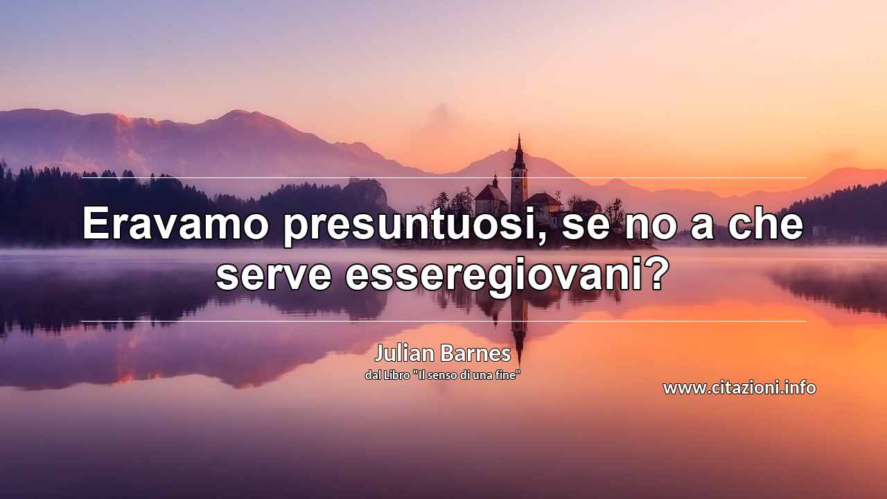 “Eravamo presuntuosi, se no a che serve esseregiovani?”