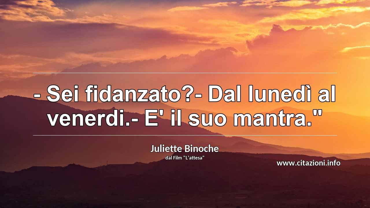 - Sei fidanzato?- Dal lunedì al venerdi.- E' il suo mantra."