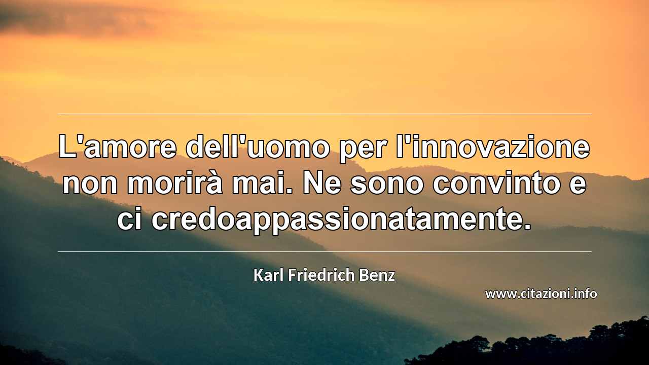 “L'amore dell'uomo per l'innovazione non morirà mai. Ne sono convinto e ci credoappassionatamente.”