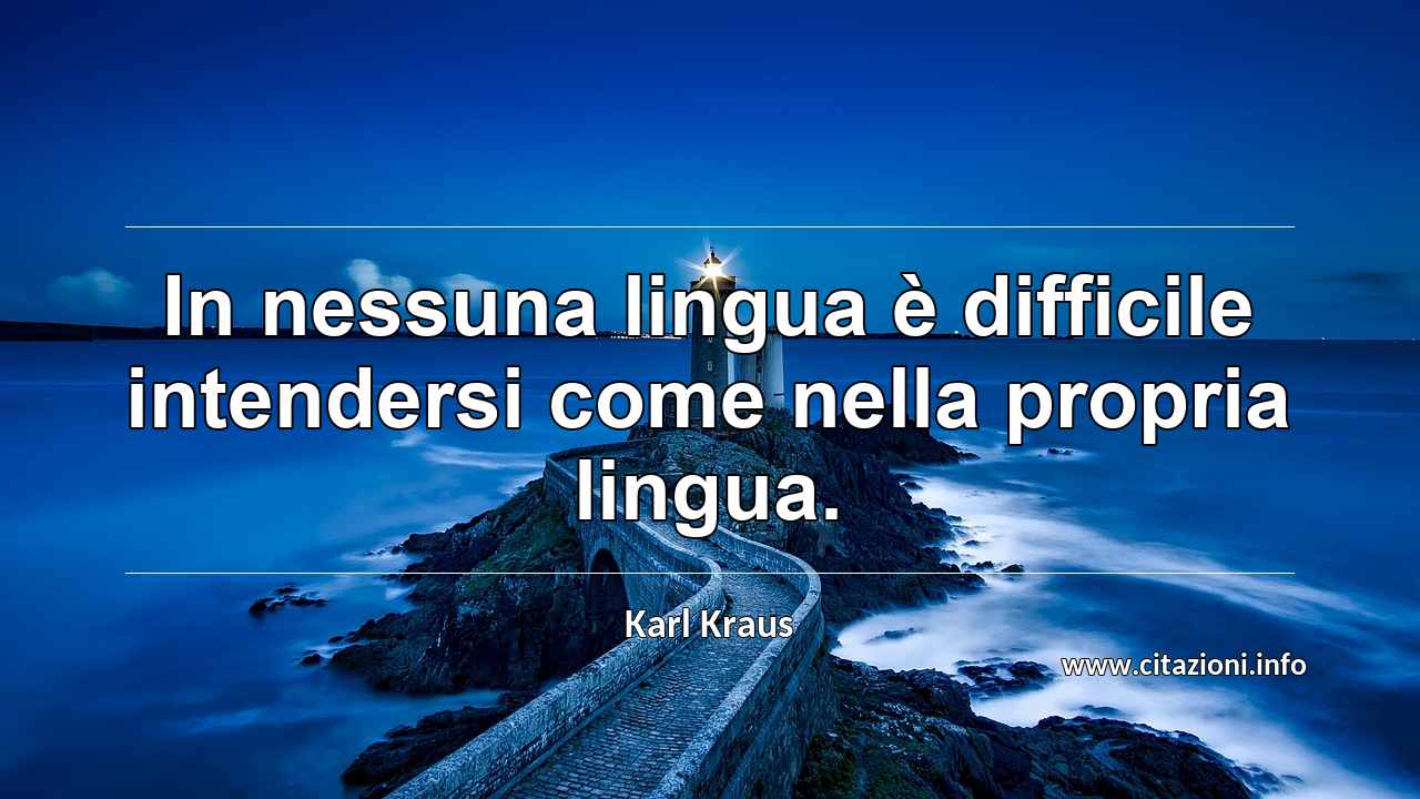 “In nessuna lingua è difficile intendersi come nella propria lingua.”